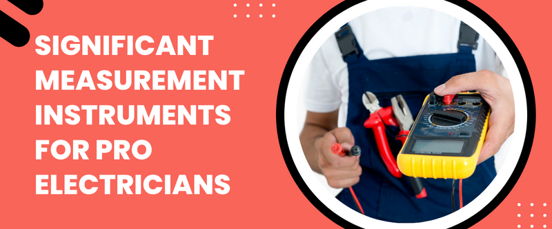 5 Significant Measurement Instruments for Pro Electricians